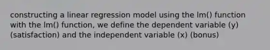 constructing a linear regression model using the lm() function with the lm() function, we define the dependent variable (y) (satisfaction) and the independent variable (x) (bonus)