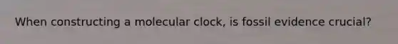 When constructing a molecular clock, is fossil evidence crucial?