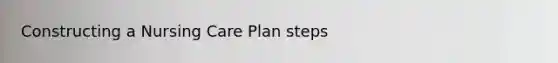 Constructing a Nursing Care Plan steps