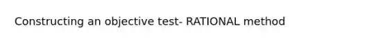 Constructing an objective test- RATIONAL method