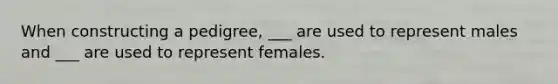 When constructing a pedigree, ___ are used to represent males and ___ are used to represent females.