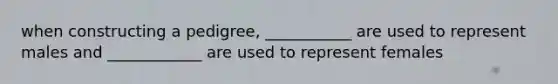when constructing a pedigree, ___________ are used to represent males and ____________ are used to represent females