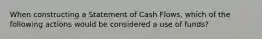 When constructing a Statement of Cash Flows, which of the following actions would be considered a use of funds?