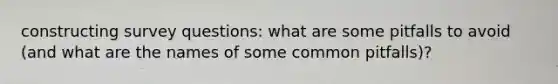 constructing survey questions: what are some pitfalls to avoid (and what are the names of some common pitfalls)?