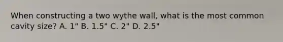 When constructing a two wythe wall, what is the most common cavity size? A. 1" B. 1.5" C. 2" D. 2.5"