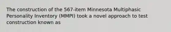 The construction of the 567-item Minnesota Multiphasic Personality Inventory (MMPI) took a novel approach to test construction known as