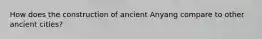 How does the construction of ancient Anyang compare to other ancient cities?