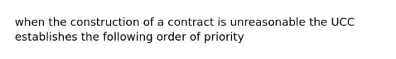 when the construction of a contract is unreasonable the UCC establishes the following order of priority