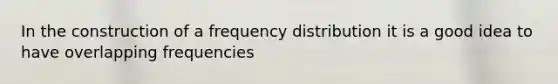 In the construction of a <a href='https://www.questionai.com/knowledge/kBageYpRHz-frequency-distribution' class='anchor-knowledge'>frequency distribution</a> it is a good idea to have overlapping frequencies