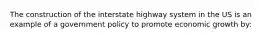 The construction of the interstate highway system in the US is an example of a government policy to promote economic growth by: