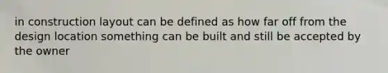 in construction layout can be defined as how far off from the design location something can be built and still be accepted by the owner