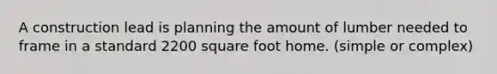 A construction lead is planning the amount of lumber needed to frame in a standard 2200 square foot home. (simple or complex)