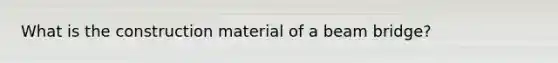 What is the construction material of a beam bridge?