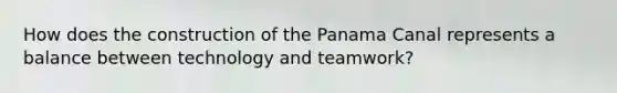 How does the construction of the Panama Canal represents a balance between technology and teamwork?