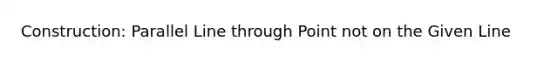 Construction: Parallel Line through Point not on the Given Line