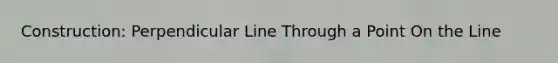 Construction: Perpendicular Line Through a Point On the Line