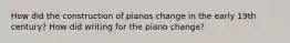 How did the construction of pianos change in the early 19th century? How did writing for the piano change?