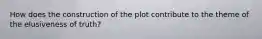 How does the construction of the plot contribute to the theme of the elusiveness of truth?