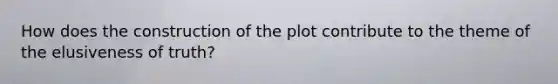 How does the construction of the plot contribute to the theme of the elusiveness of truth?