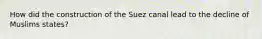 How did the construction of the Suez canal lead to the decline of Muslims states?