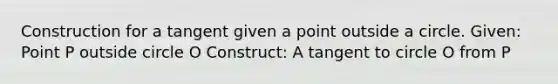 Construction for a tangent given a point outside a circle. Given: Point P outside circle O Construct: A tangent to circle O from P