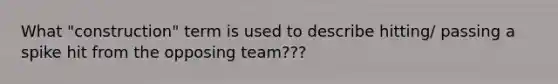 What "construction" term is used to describe hitting/ passing a spike hit from the opposing team???