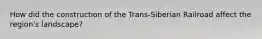 How did the construction of the Trans-Siberian Railroad affect the region's landscape?