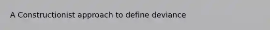 A Constructionist approach to define deviance