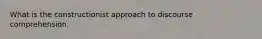 What is the constructionist approach to discourse comprehension.