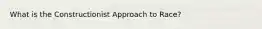 What is the Constructionist Approach to Race?