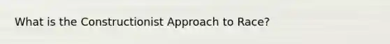 What is the Constructionist Approach to Race?