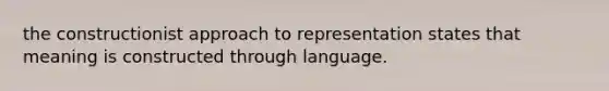 the constructionist approach to representation states that meaning is constructed through language.