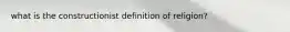 what is the constructionist definition of religion?