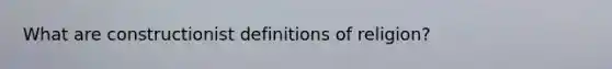 What are constructionist definitions of religion?