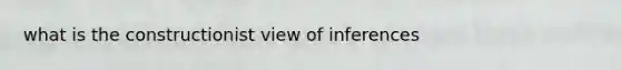what is the constructionist view of inferences