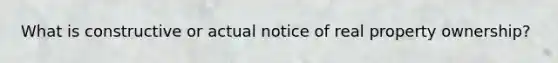 What is constructive or actual notice of real property ownership?