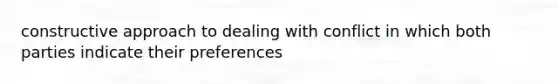 constructive approach to dealing with conflict in which both parties indicate their preferences