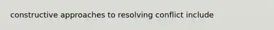 constructive approaches to resolving conflict include