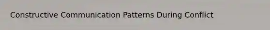 Constructive Communication Patterns During Conflict