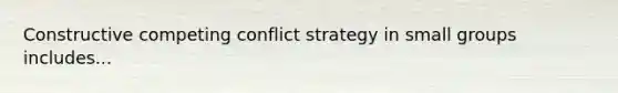 Constructive competing conflict strategy in small groups includes...