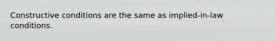 Constructive conditions are the same as implied-in-law conditions.