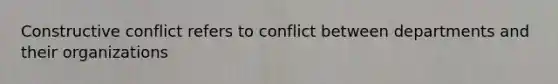 Constructive conflict refers to conflict between departments and their organizations