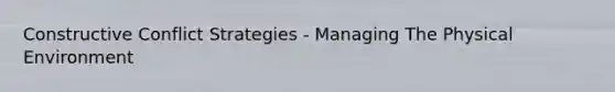 Constructive Conflict Strategies - Managing The Physical Environment