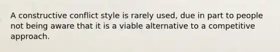 A constructive conflict style is rarely used, due in part to people not being aware that it is a viable alternative to a competitive approach.