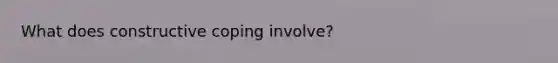 What does constructive coping involve?