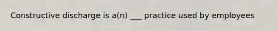 Constructive discharge is a(n) ___ practice used by employees