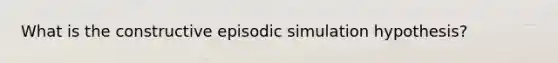 What is the constructive episodic simulation hypothesis?