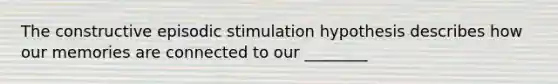 The constructive episodic stimulation hypothesis describes how our memories are connected to our ________