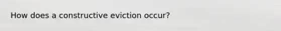 How does a constructive eviction occur?