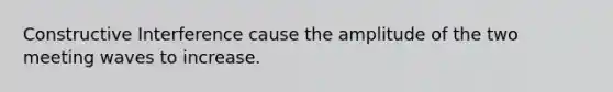 Constructive Interference cause the amplitude of the two meeting waves to increase.